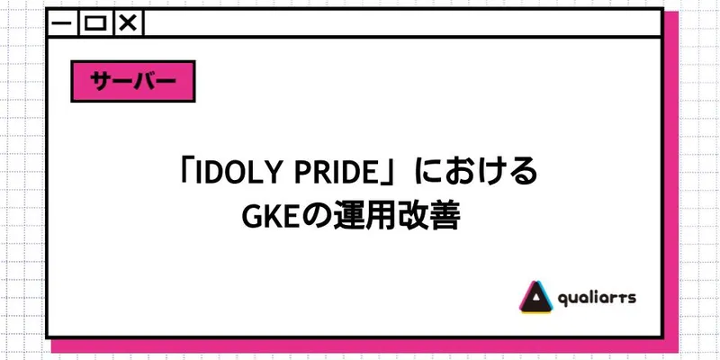 「IDOLY PRIDE」におけるGKEの運用改善