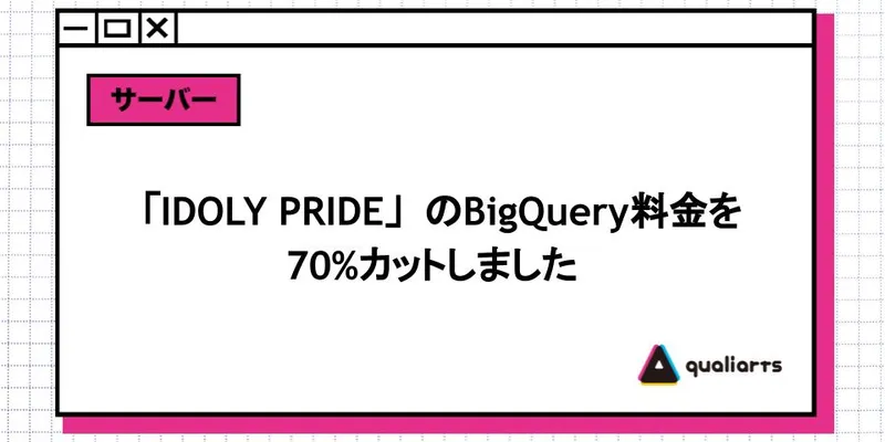 「IDOLY PRIDE」のBigQuery料金を70%カットしました